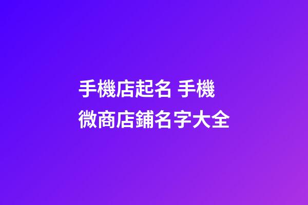 手機店起名 手機微商店鋪名字大全-第1張-店鋪起名-玄機派